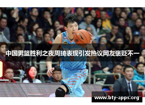 中国男篮胜利之夜周琦表现引发热议网友褒贬不一