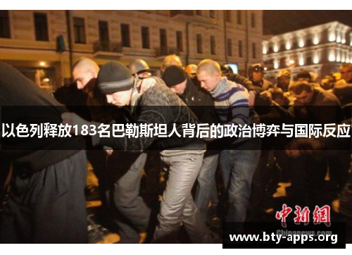 以色列释放183名巴勒斯坦人背后的政治博弈与国际反应