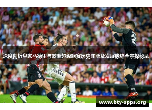 深度剖析皇家马德里与欧洲超级联赛历史渊源及发展脉络全景探秘录